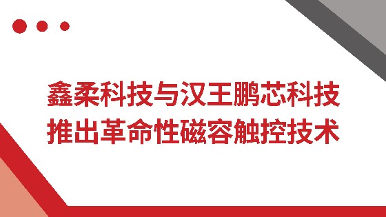 AG真人科技与汉王鹏芯科技推出革命性磁容触控技术